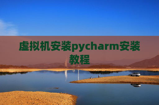 虚拟机安装pycharm安装教程